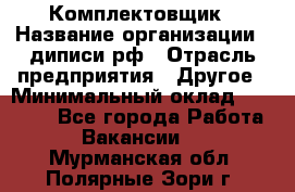 Комплектовщик › Название организации ­ диписи.рф › Отрасль предприятия ­ Другое › Минимальный оклад ­ 30 000 - Все города Работа » Вакансии   . Мурманская обл.,Полярные Зори г.